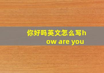 你好吗英文怎么写how are you